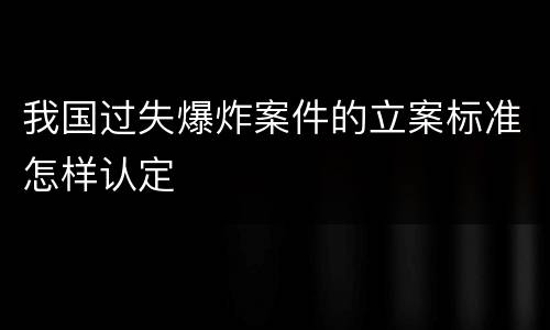 我国过失爆炸案件的立案标准怎样认定
