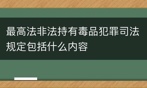 最高法非法持有毒品犯罪司法规定包括什么内容