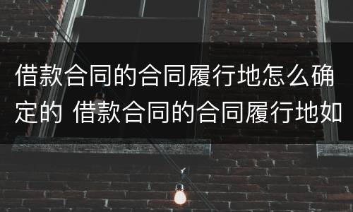借款合同的合同履行地怎么确定的 借款合同的合同履行地如何确定