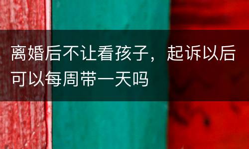 离婚后不让看孩子，起诉以后可以每周带一天吗