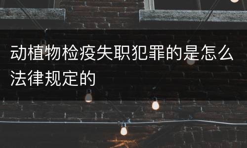 动植物检疫失职犯罪的是怎么法律规定的