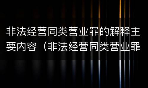 非法经营同类营业罪的解释主要内容（非法经营同类营业罪的具体行为有哪些）