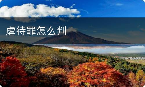 虐待罪怎么判