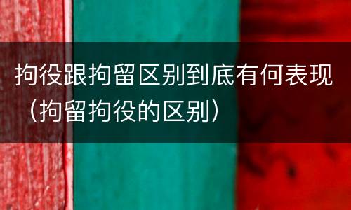 拘役跟拘留区别到底有何表现（拘留拘役的区别）