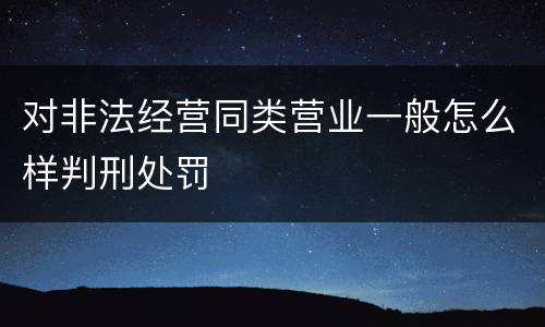 对非法经营同类营业一般怎么样判刑处罚