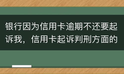 银行因为信用卡逾期不还要起诉我，信用卡起诉判刑方面的规定