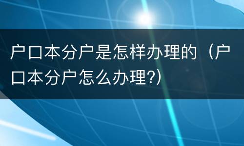 户口本分户是怎样办理的（户口本分户怎么办理?）