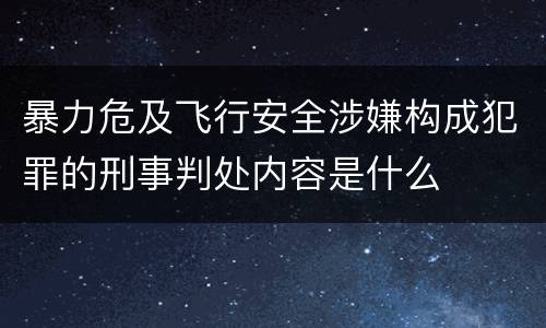 暴力危及飞行安全涉嫌构成犯罪的刑事判处内容是什么