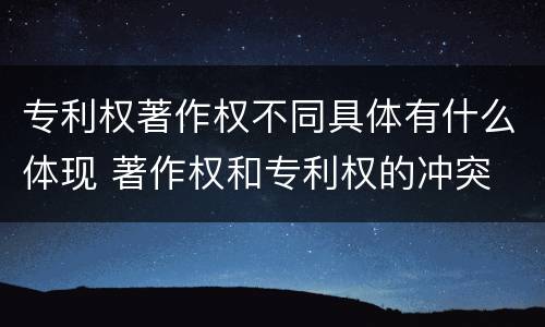 专利权著作权不同具体有什么体现 著作权和专利权的冲突
