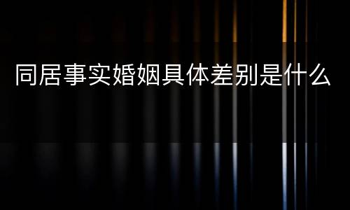 同居事实婚姻具体差别是什么