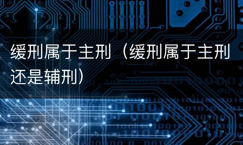 缓刑属于主刑（缓刑属于主刑还是辅刑）