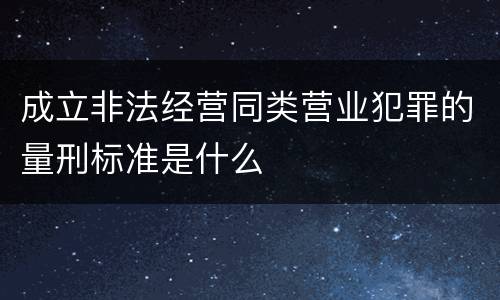 成立非法经营同类营业犯罪的量刑标准是什么