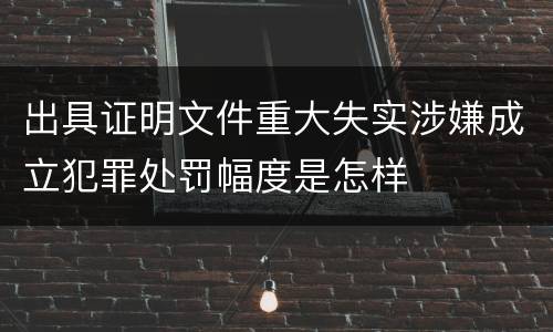 出具证明文件重大失实涉嫌成立犯罪处罚幅度是怎样