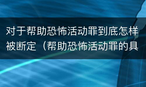 对于帮助恐怖活动罪到底怎样被断定（帮助恐怖活动罪的具体表现）