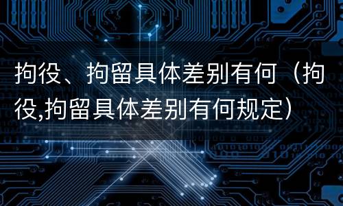 拘役、拘留具体差别有何（拘役,拘留具体差别有何规定）
