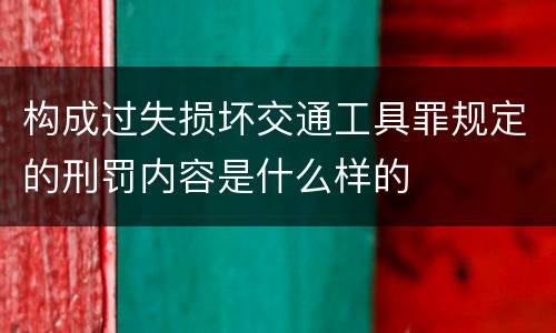 构成过失损坏交通工具罪规定的刑罚内容是什么样的