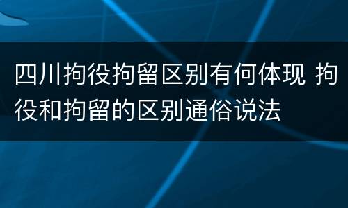 四川拘役拘留区别有何体现 拘役和拘留的区别通俗说法