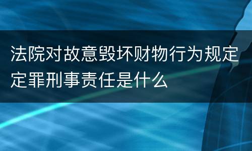 法院对故意毁坏财物行为规定定罪刑事责任是什么