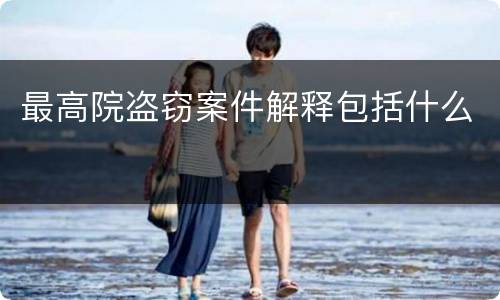 最高院盗窃案件解释包括什么