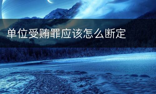 单位受贿罪应该怎么断定
