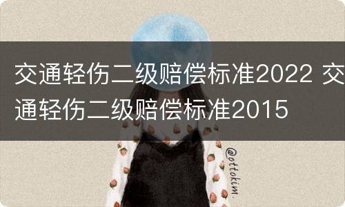 交通轻伤二级赔偿标准2022 交通轻伤二级赔偿标准2015