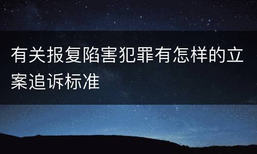 有关报复陷害犯罪有怎样的立案追诉标准