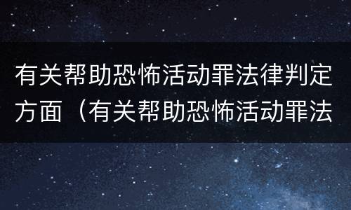 有关帮助恐怖活动罪法律判定方面（有关帮助恐怖活动罪法律判定方面的问题）