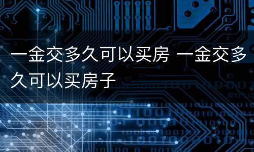 一金交多久可以买房 一金交多久可以买房子