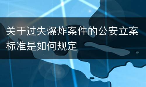 关于过失爆炸案件的公安立案标准是如何规定