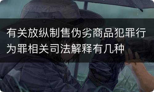 有关放纵制售伪劣商品犯罪行为罪相关司法解释有几种
