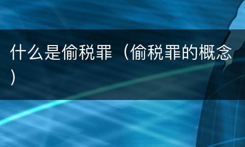 什么是偷税罪（偷税罪的概念）