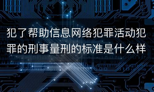 犯了帮助信息网络犯罪活动犯罪的刑事量刑的标准是什么样的