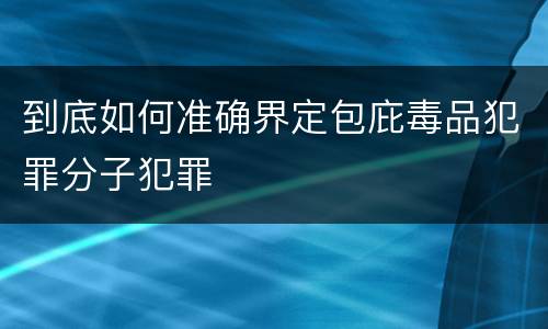到底如何准确界定包庇毒品犯罪分子犯罪