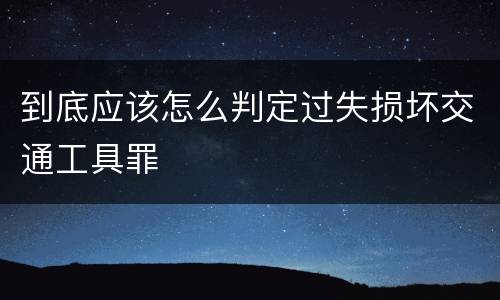 到底应该怎么判定过失损坏交通工具罪