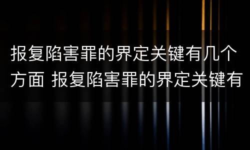 报复陷害罪的界定关键有几个方面 报复陷害罪的界定关键有几个方面
