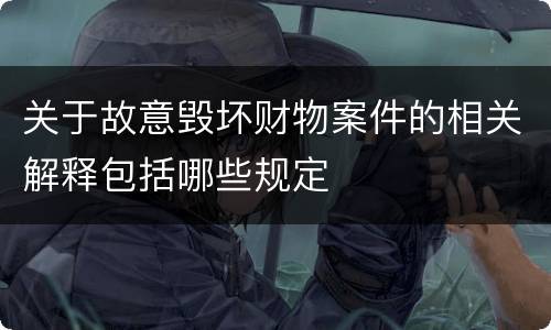 关于故意毁坏财物案件的相关解释包括哪些规定