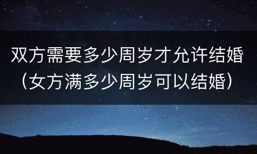 双方需要多少周岁才允许结婚（女方满多少周岁可以结婚）
