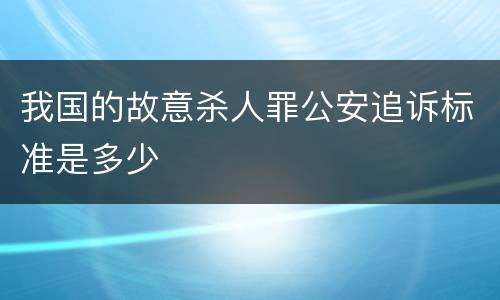 我国的故意杀人罪公安追诉标准是多少
