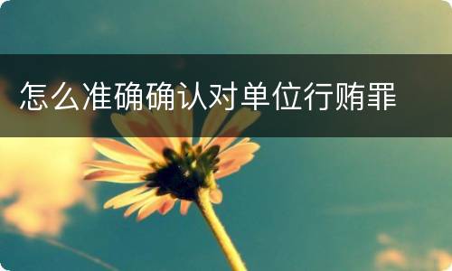 怎么准确确认对单位行贿罪