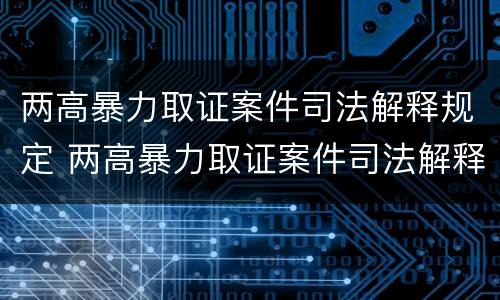 两高暴力取证案件司法解释规定 两高暴力取证案件司法解释规定最新