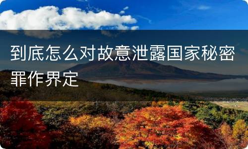 到底怎么对故意泄露国家秘密罪作界定