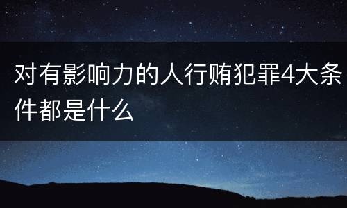 对有影响力的人行贿犯罪4大条件都是什么