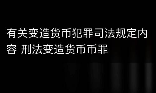 有关变造货币犯罪司法规定内容 刑法变造货币币罪
