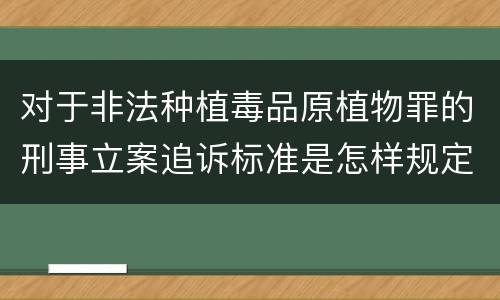 对于非法种植毒品原植物罪的刑事立案追诉标准是怎样规定