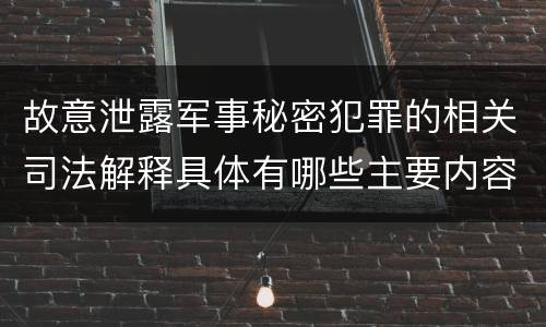 故意泄露军事秘密犯罪的相关司法解释具体有哪些主要内容