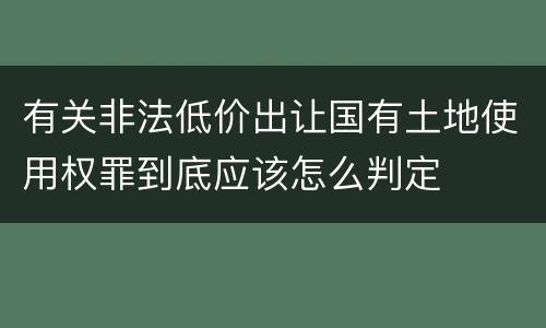 有关非法低价出让国有土地使用权罪到底应该怎么判定