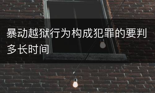 暴动越狱行为构成犯罪的要判多长时间