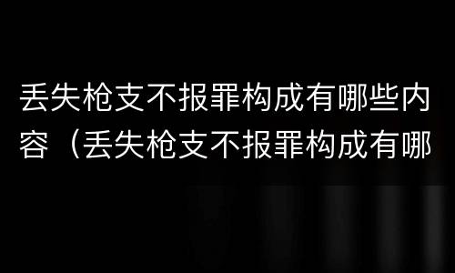 丢失枪支不报罪构成有哪些内容（丢失枪支不报罪构成有哪些内容要件）