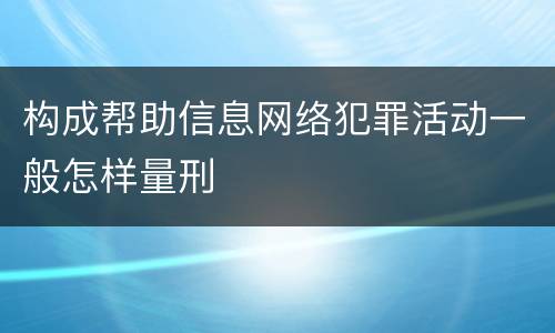 构成帮助信息网络犯罪活动一般怎样量刑