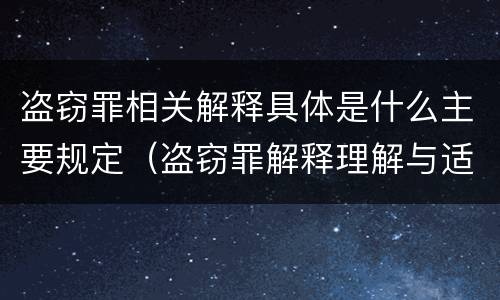 盗窃罪相关解释具体是什么主要规定（盗窃罪解释理解与适用）